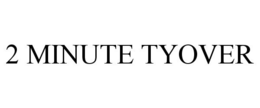 2 MINUTE TYOVER trademark