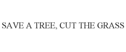 SAVE A TREE, CUT THE GRASS trademark