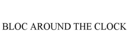 BLOC AROUND THE CLOCK trademark