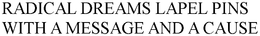 RADICAL DREAMS LAPEL PINS WITH A MESSAGE AND A CAUSE trademark