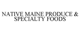 NATIVE MAINE PRODUCE & SPECIALTY FOODS trademark