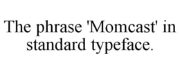 THE PHRASE 'MOMCAST' IN STANDARD TYPEFACE. trademark