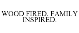WOOD FIRED. FAMILY INSPIRED. trademark