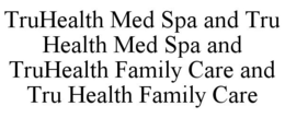 TRUHEALTH MED SPA AND TRU HEALTH MED SPA AND TRUHEALTH FAMILY CARE AND TRU HEALTH FAMILY CARE trademark