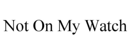 NOT ON MY WATCH trademark