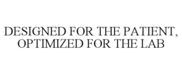 DESIGNED FOR THE PATIENT, OPTIMIZED FORTHE LAB trademark