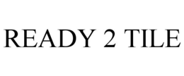 READY 2 TILE trademark