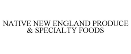 NATIVE NEW ENGLAND PRODUCE & SPECIALTY FOODS trademark
