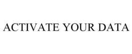 ACTIVATE YOUR DATA trademark