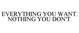 EVERYTHING YOU WANT. NOTHING YOU DON'T. trademark