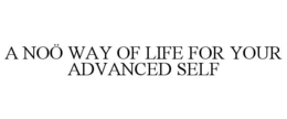A NOÖ WAY OF LIFE FOR YOUR ADVANCED SELF trademark