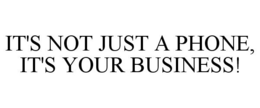 IT'S NOT JUST A PHONE, IT'S YOUR BUSINESS! trademark