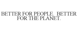 BETTER FOR PEOPLE. BETTER FOR THE PLANET. trademark