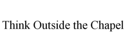 THINK OUTSIDE THE CHAPEL trademark