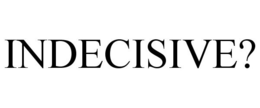 INDECISIVE? trademark