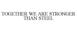 TOGETHER WE ARE STRONGER THAN STEEL trademark