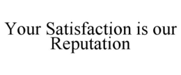 YOUR SATISFACTION IS OUR REPUTATION trademark