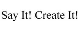 SAY IT! CREATE IT! trademark