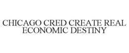 CHICAGO CRED CREATE REAL ECONOMIC DESTINY trademark