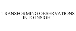 TRANSFORMING OBSERVATIONS INTO INSIGHT trademark