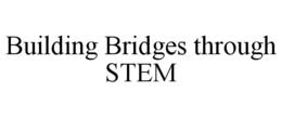 BUILDING BRIDGES THROUGH STEM trademark