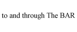 TO AND THROUGH THE BAR trademark
