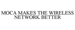 MOCA MAKES THE WIRELESS NETWORK BETTER trademark