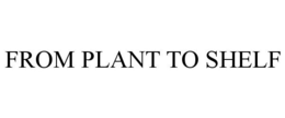 FROM PLANT TO SHELF trademark