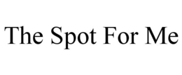 THE SPOT FOR ME trademark