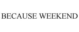 BECAUSE WEEKEND trademark