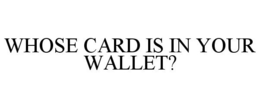 WHOSE CARD IS IN YOUR WALLET? trademark