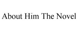 ABOUT HIM THE NOVEL trademark