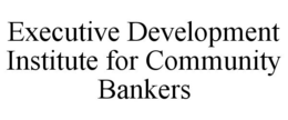 EXECUTIVE DEVELOPMENT INSTITUTE FOR COMMUNITY BANKERS trademark