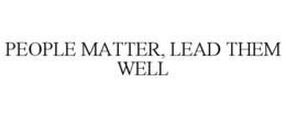 PEOPLE MATTER, LEAD THEM WELL trademark