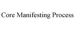 CORE MANIFESTING PROCESS trademark