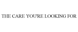 THE CARE YOU'RE LOOKING FOR trademark