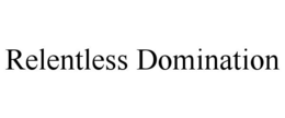 RELENTLESS DOMINATION trademark