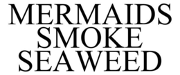 MERMAIDS SMOKE SEAWEED trademark