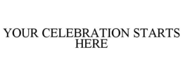 YOUR CELEBRATION STARTS HERE trademark