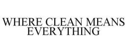 WHERE CLEAN MEANS EVERYTHING trademark