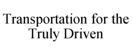 TRANSPORTATION FOR THE TRULY DRIVEN trademark