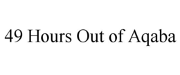 49 HOURS OUT OF AQABA trademark