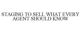 STAGING TO SELL WHAT EVERY AGENT SHOULD KNOW trademark