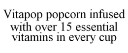 VITAPOP POPCORN INFUSED WITH OVER 15 ESSENTIAL VITAMINS IN EVERY CUP trademark