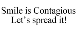 SMILE IS CONTAGIOUS LET'S SPREAD IT! trademark