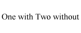 ONE WITH TWO WITHOUT trademark