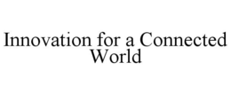 INNOVATION FOR A CONNECTED WORLD trademark