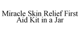 MIRACLE SKIN RELIEF FIRST AID KIT IN A JAR trademark