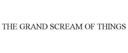 THE GRAND SCREAM OF THINGS trademark