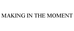 MAKING IN THE MOMENT trademark